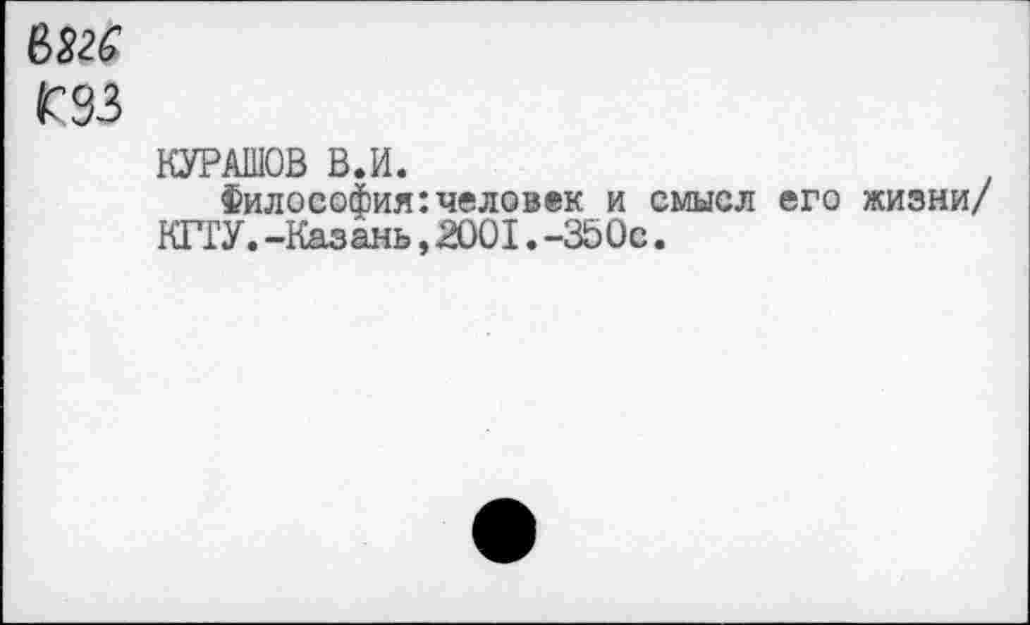 ﻿№6
ГЗЗ
КУРАШОВ ВЛ.
Философия:человек и смысл его жизни/ КГГУ.-Казань,2001.-350с.